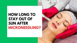 How Long To Stay Out Of Sun After Microneedling?