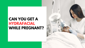 Can You Get A HydraFacial While Pregnant