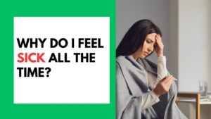 Why Do I Feel Sick All The Time?